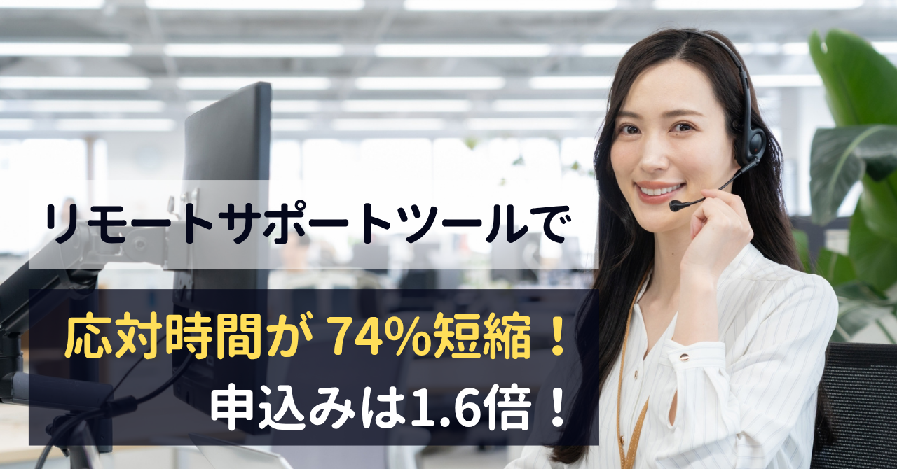 リモートサポートツールで応対時間が74％短縮、申込は1.6倍