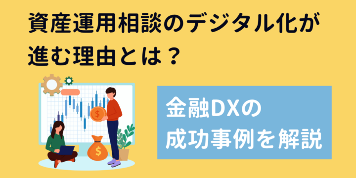 資産運用相談のデジタル化が進む理由とは？金融DXの成功事例を解説