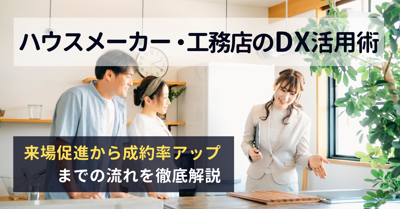 ハウスメーカー・工務店のDX活用術｜来場促進から成約率アップまでの流れを徹底解説