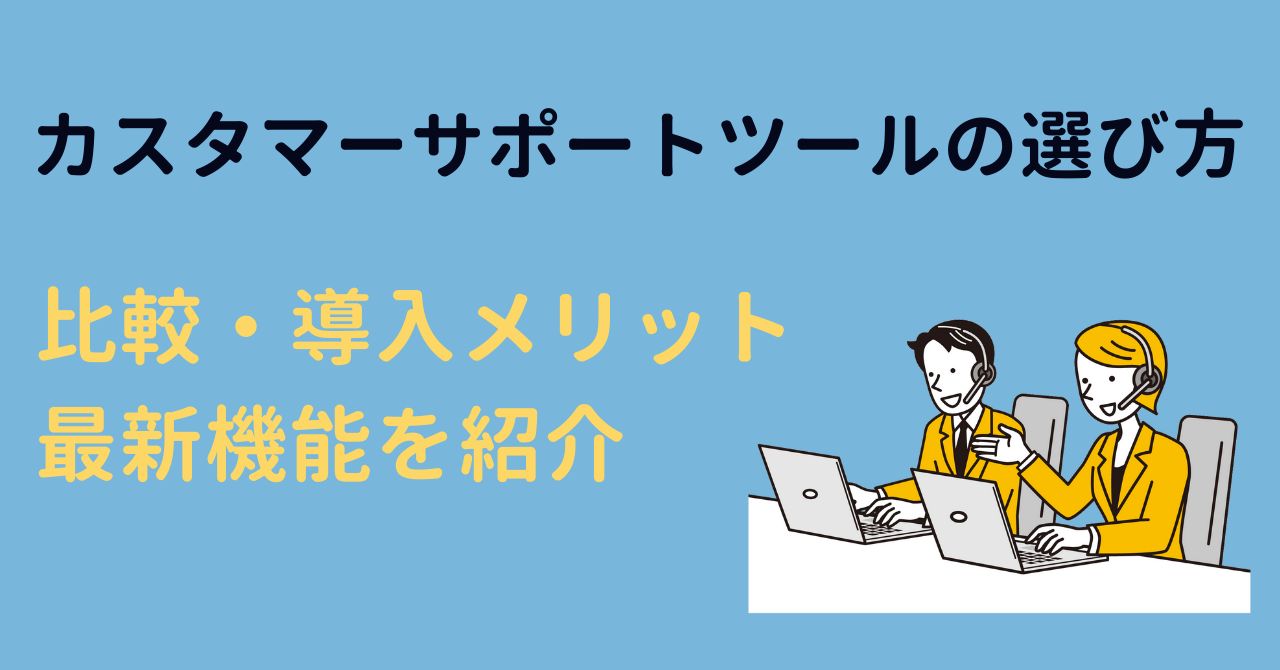 カスタマーサポートツールの選び方|比較・導入メリット・最新機能を紹介